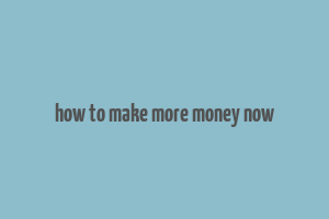 how to make more money now