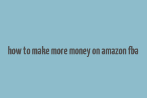 how to make more money on amazon fba