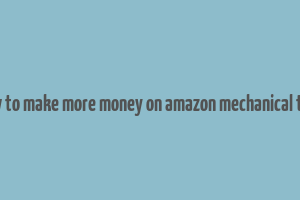 how to make more money on amazon mechanical turk