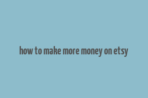 how to make more money on etsy