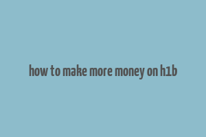 how to make more money on h1b