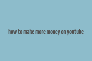 how to make more money on youtube