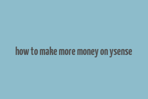 how to make more money on ysense