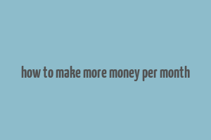 how to make more money per month