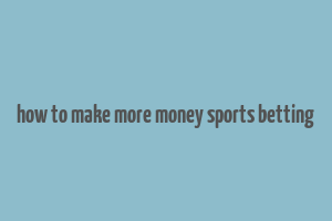 how to make more money sports betting