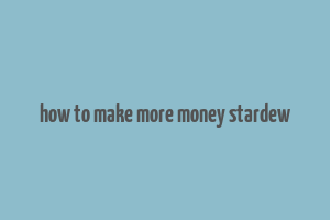 how to make more money stardew