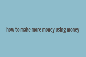 how to make more money using money