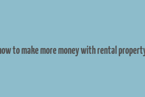 how to make more money with rental property