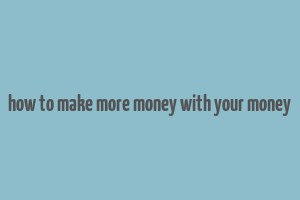 how to make more money with your money