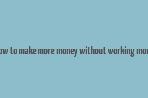 how to make more money without working more