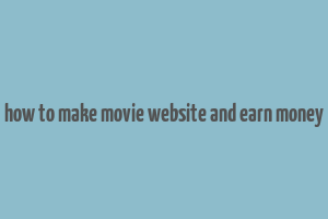 how to make movie website and earn money