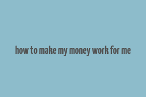 how to make my money work for me