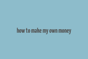 how to make my own money