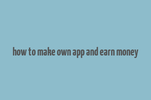 how to make own app and earn money