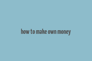 how to make own money