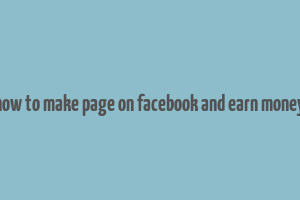 how to make page on facebook and earn money