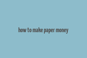 how to make paper money