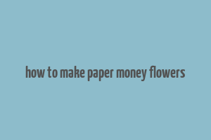 how to make paper money flowers