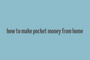 how to make pocket money from home