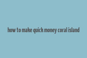 how to make quick money coral island