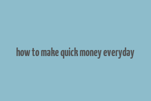 how to make quick money everyday