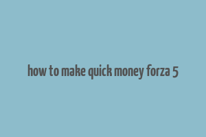 how to make quick money forza 5