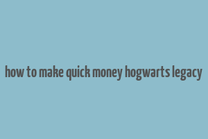 how to make quick money hogwarts legacy