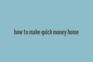 how to make quick money home