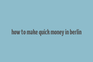 how to make quick money in berlin