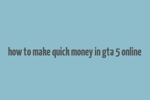 how to make quick money in gta 5 online