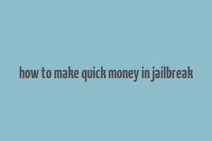 how to make quick money in jailbreak