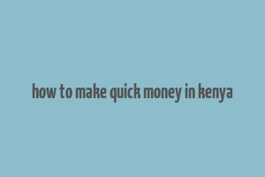 how to make quick money in kenya