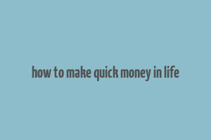 how to make quick money in life