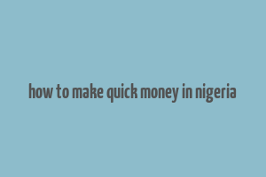 how to make quick money in nigeria