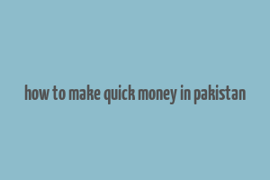 how to make quick money in pakistan