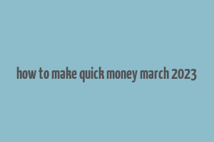 how to make quick money march 2023