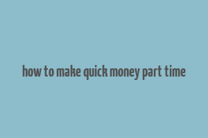 how to make quick money part time