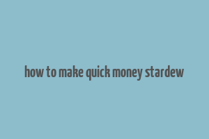 how to make quick money stardew