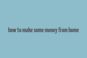 how to make some money from home