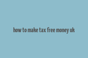 how to make tax free money uk