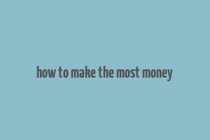 how to make the most money