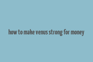 how to make venus strong for money