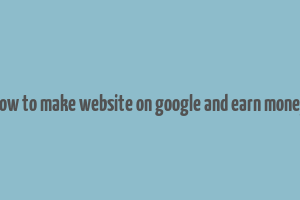 how to make website on google and earn money