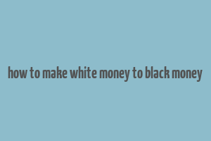 how to make white money to black money