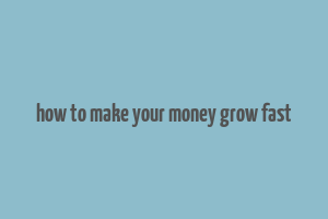 how to make your money grow fast