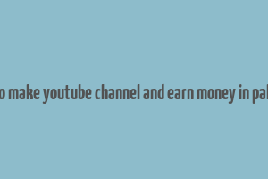 how to make youtube channel and earn money in pakistan