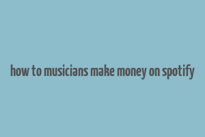 how to musicians make money on spotify