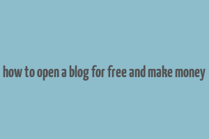 how to open a blog for free and make money