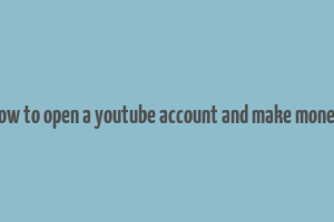 how to open a youtube account and make money