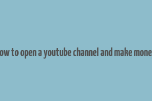 how to open a youtube channel and make money